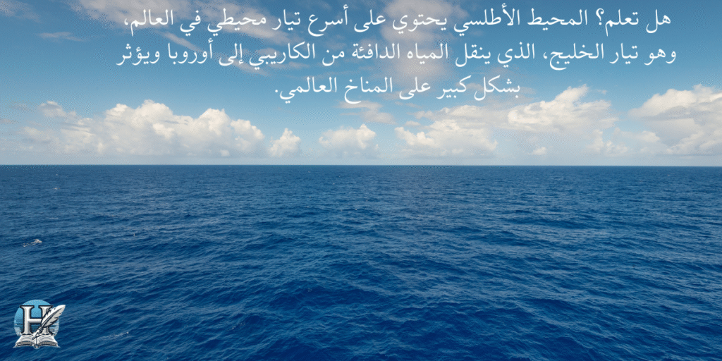 هل تعلم؟ المحيط الأطلسي يحتوي على أسرع تيار محيطي في العالم، وهو تيار الخليج، الذي ينقل المياه الدافئة من الكاريبي إلى أوروبا ويؤثر بشكل كبير على المناخ العالمي.