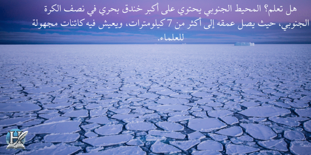 هل تعلم؟ المحيط الجنوبي يحتوي على أكبر خندق بحري في نصف الكرة الجنوبي، حيث يصل عمقه إلى أكثر من 7 كيلومترات، ويعيش فيه كائنات مجهولة للعلماء.