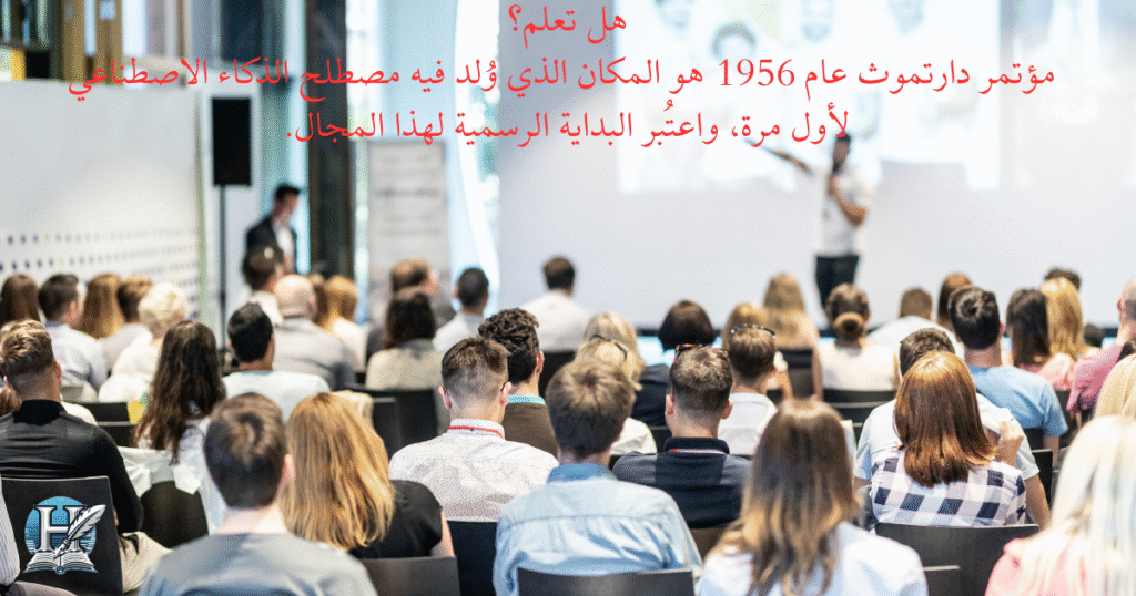 هل تعلم؟ مؤتمر دارتموث عام 1956 هو المكان الذي وُلد فيه مصطلح الذكاء الاصطناعي لأول مرة، واعتُبر البداية الرسمية لهذا المجال.