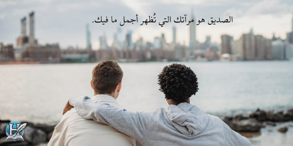 الصديق هو مرآتك التي تُظهر أجمل ما فيك.